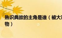 熟识典故的主角是谁（被大家熟识的典故中的主角是哪些人物）