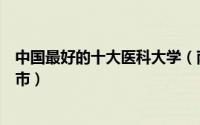 中国最好的十大医科大学（南京医科大学上榜第一位于北京市）