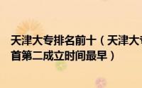 天津大专排名前十（天津大专排行榜前十天津职业大学排榜首第二成立时间最早）
