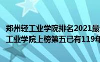 郑州轻工业学院排名2021最新排名（河南十大名校：郑州轻工业学院上榜第五已有119年历史）