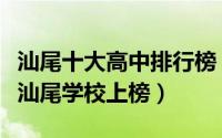 汕尾十大高中排行榜（华南师范大学附属中学汕尾学校上榜）