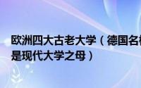 欧洲四大古老大学（德国名校前十名最古老大学排第三第四是现代大学之母）