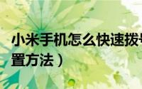 小米手机怎么快速拨号（小米手机一键拨号设置方法）