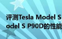 评测Tesla Model S P90D怎么样及Tesla Model S P90D的性能如何