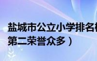 盐城市公立小学排名榜（盐城市第一小学上榜第二荣誉众多）