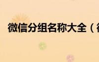 微信分组名称大全（微信分组名称有哪些）