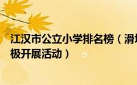 江汉市公立小学排名榜（滑坡路小学上榜江汉唐家墩小学积极开展活动）
