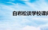 白岩松谈学校课间十分钟鸦雀无声