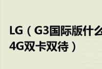 LG（G3国际版什么时候发售 支持移动联通双4G双卡双待）