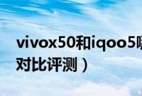 vivox50和iqoo5哪款好（vivox50和iqoo5对比评测）