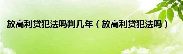 放高利贷犯法吗判几年（放高利贷犯法吗）