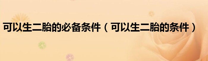 可以生二胎的必备条件（可以生二胎的条件）