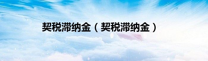 契税滞纳金(契税滞纳金)
