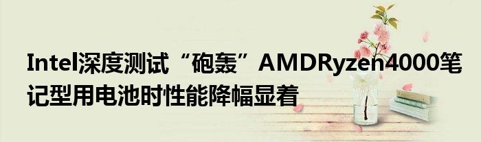 Intel深度测试“砲轰”AMDRyzen4000笔记型用电池时性能降幅显着