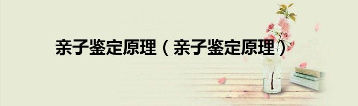 亲子鉴定原理（亲子鉴定原理）
