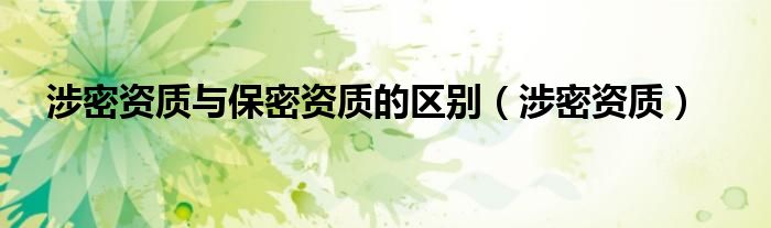 涉密资质与保密资质的区别（涉密资质）