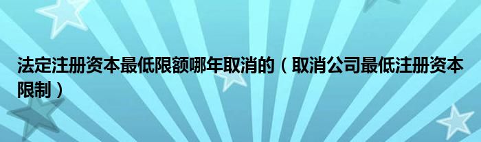 法定注册资本最低限额哪年取消的（取消公司最低注册资本限制）