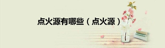 点火源有哪些（点火源）