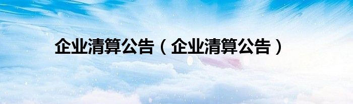 企业清算公告（企业清算公告）