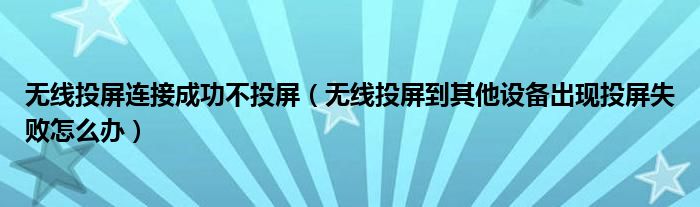 无线投屏连接成功不投屏（无线投屏到其他设备出现投屏失败怎么办）