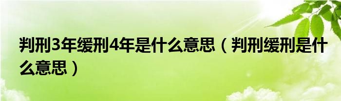 判刑3年缓刑4年是什么意思（判刑缓刑是什么意思）