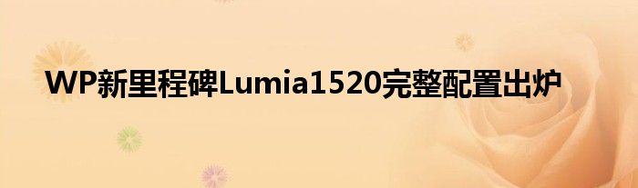 WP新里程碑Lumia1520完整配置出炉