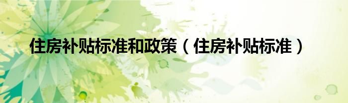 住房补贴标准和政策（住房补贴标准）