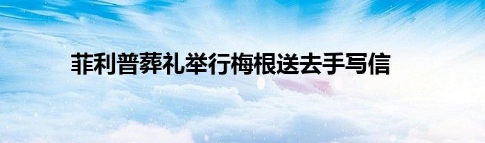 菲利普葬礼举行梅根送去手写信