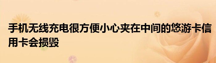 手机无线充电很方便小心夹在中间的悠游卡信用卡会损毁