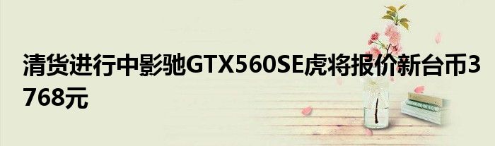 清货进行中影驰GTX560SE虎将报价新台币3768元