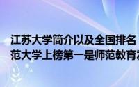 江苏大学简介以及全国排名（江苏省十大师范类大学江苏师范大学上榜第一是师范教育发祥地）