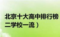 北京十大高中排行榜（北京东直门中学上榜第二学校一流）