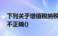 下列关于增值税纳税义务发生时间的说法中,不正确()