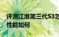评测江淮第三代S3怎么样及江淮第三代S3的性能如何