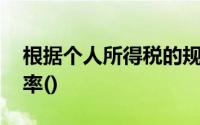 根据个人所得税的规定,下列收入适用累进税率()