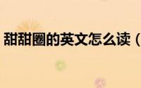 甜甜圈的英文怎么读（甜甜圈的英文如何读）
