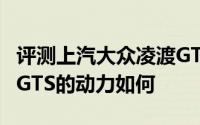 评测上汽大众凌渡GTS怎么样及上汽大众凌渡GTS的动力如何