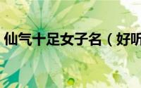 仙气十足女子名（好听的女孩名字仙气古风）