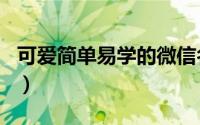 可爱简单易学的微信名字（可爱痛心的微信名）