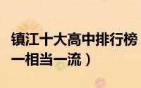 镇江十大高中排行榜（丹阳市高级中学上榜第一相当一流）