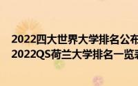 2022四大世界大学排名公布（2022荷兰大学QS排名(最新)2022QS荷兰大学排名一览表）