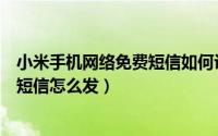 小米手机网络免费短信如何设置（小米手机自带的免费网络短信怎么发）