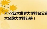 2022四大世界大学排名公布（世界名牌大学前10名世界十大名牌大学排行榜）
