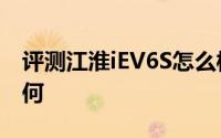 评测江淮iEV6S怎么样及江淮iEV6S的动力如何