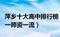 萍乡十大高中排行榜（萍乡市第八中学上榜第一师资一流）