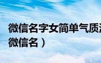 微信名字女简单气质清新（气质清新有意义的微信名）