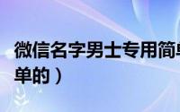 微信名字男士专用简单好听（男生微信名字简单的）