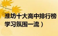 淮坊十大高中排行榜（潍坊第一中学上榜第一学习氛围一流）