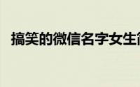 搞笑的微信名字女生简单（微信名字搞笑）