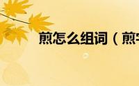煎怎么组词（煎字的组词及解释）